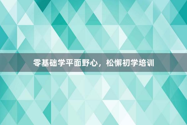 零基础学平面野心,松懈初学培训