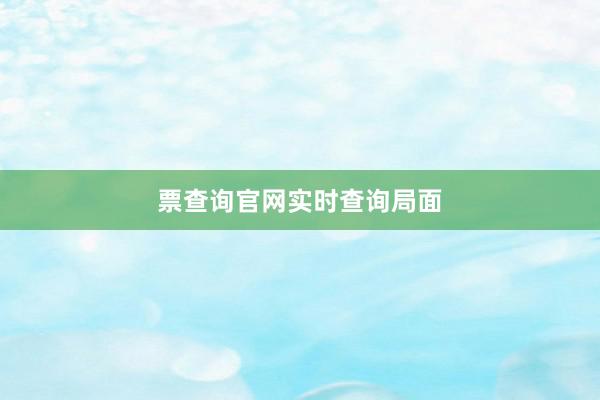 票查询官网实时查询局面