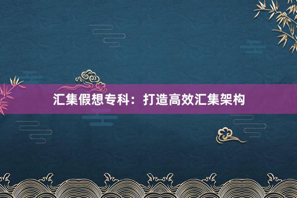 汇集假想专科：打造高效汇集架构
