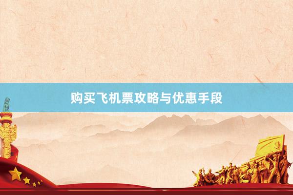 购买飞机票攻略与优惠手段