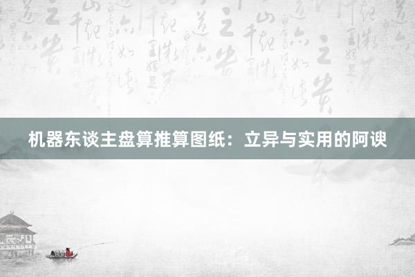 机器东谈主盘算推算图纸：立异与实用的阿谀