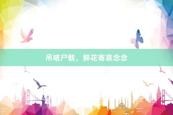 吊唁尸骸，鲜花寄哀念念