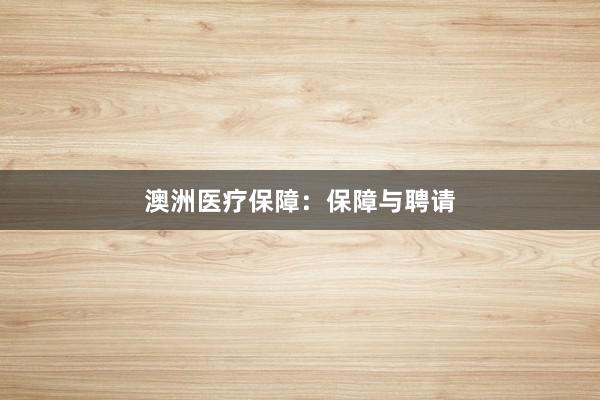 澳洲医疗保障：保障与聘请