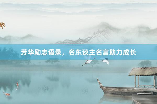 芳华励志语录,名东谈主名言助力成长